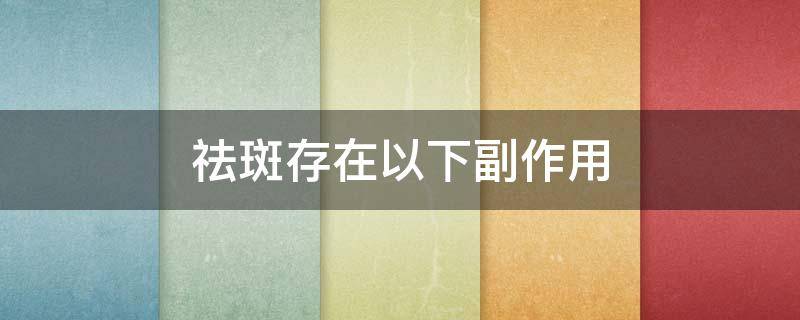 祛斑存在以下副作用 祛斑的负作用