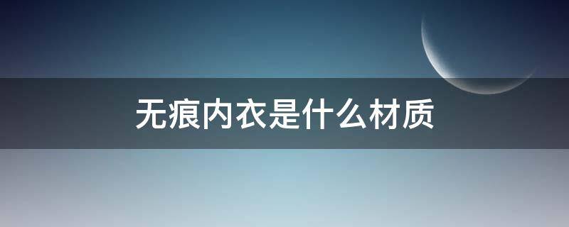 无痕内衣是什么材质（无痕内衣是什么材料做的）