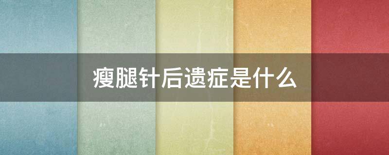 瘦腿针后遗症是什么（瘦腿针后遗症是什么症状）