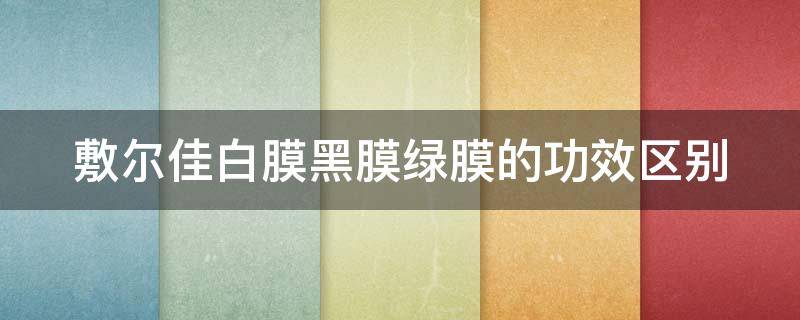 敷尔佳白膜黑膜绿膜的功效区别（敷尔佳白膜黑膜绿膜的功效区别图片）
