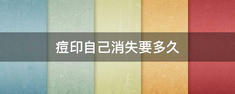 痘印自己消失要多久（痘印自己消失需要多长时间）