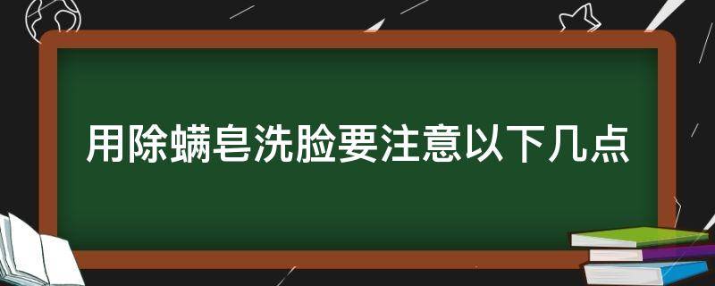 用除螨皂洗脸要注意以下几点（如果用除螨皂洗澡会怎么样）