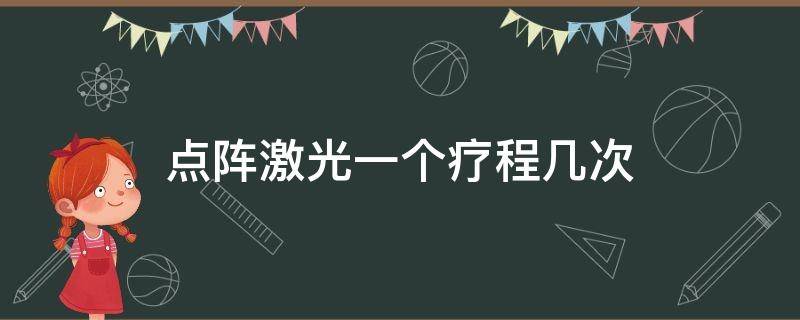 点阵激光一个疗程几次（点阵激光多少次一疗程）