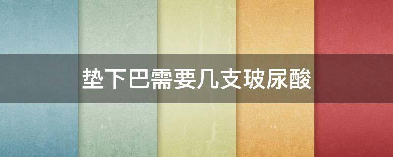 垫下巴需要几支玻尿酸 垫下巴需要多少玻尿酸