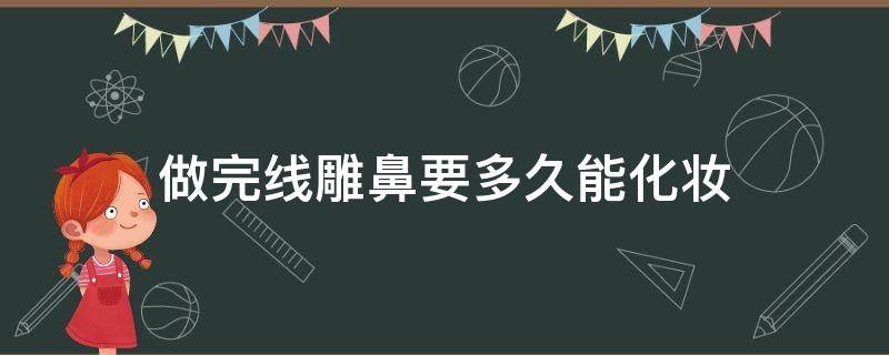 做完线雕鼻要多久能化妆 做完线雕鼻多长时间可以化妆