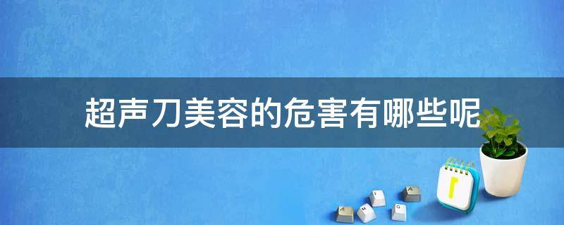 超声刀美容的危害有哪些呢（超声刀美容的危害有哪些呢女性）