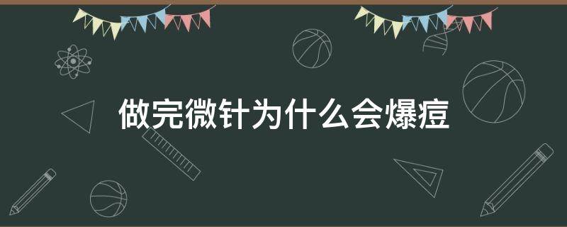 做完微针为什么会爆痘（做完微针后爆痘更厉害是什么原因）