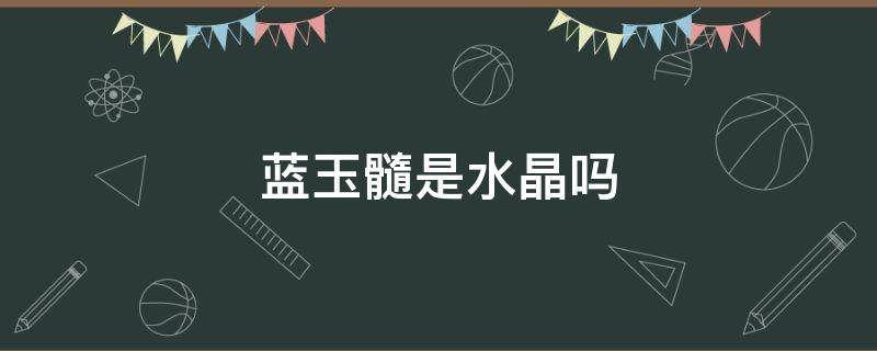 蓝玉髓是水晶吗 蓝玉髓是水晶吗值钱吗