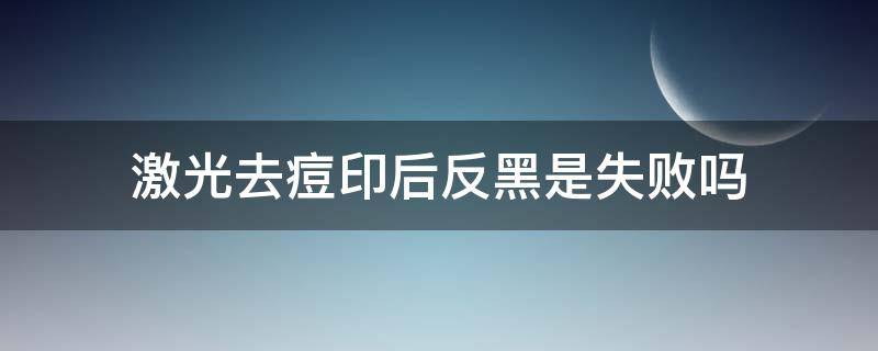 激光去痘印后反黑是失败吗 激光祛痘印痘印变黑了