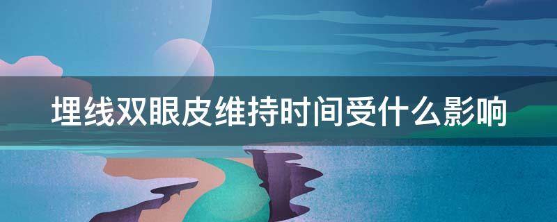 埋线双眼皮维持时间受什么影响（埋线双眼皮能保持多久术后护理很重要）