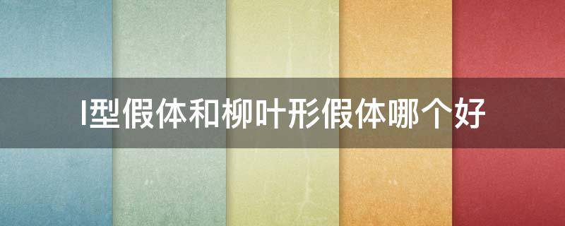 l型假体和柳叶形假体哪个好 l型假体和柳叶形假体哪个好一点