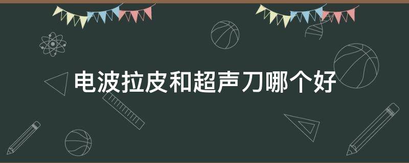 电波拉皮和超声刀哪个好 电波拉皮和超声刀哪个好用