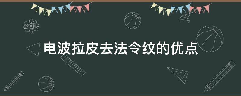 电波拉皮去法令纹的优点（电波拉皮去法令纹能维持多长时间）