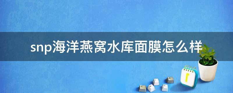 snp海洋燕窝水库面膜怎么样（snp海洋燕窝补水眼膜怎么样）