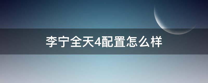 李宁全天4配置怎么样 李宁全天4实战测评
