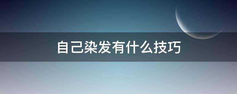 自己染发有什么技巧（自己染发有什么技巧嘛）
