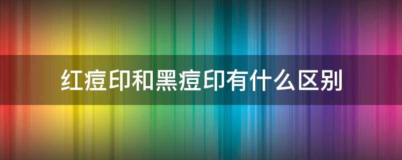 红痘印和黑痘印有什么区别（红痘印和黑痘印哪个严重）