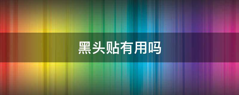 黑头贴有用吗 黑头贴真的有用吗