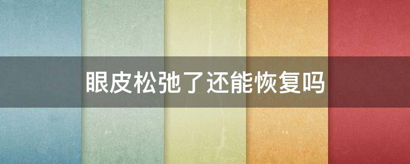 眼皮松弛了还能恢复吗（眼皮松弛了还能恢复吗视频）