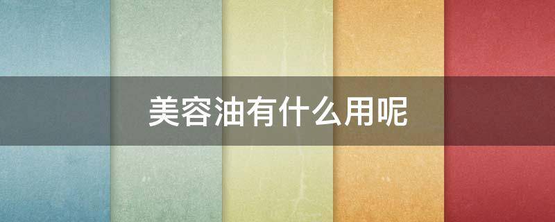 美容油有什么用呢（美容油有什么用呢视频）