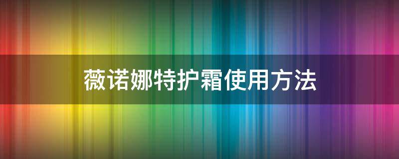 薇诺娜特护霜使用方法 薇诺娜特护霜作用特点