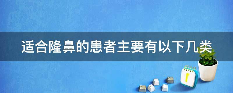 适合隆鼻的患者主要有以下几类（适合隆鼻的患者主要有以下几类形式）