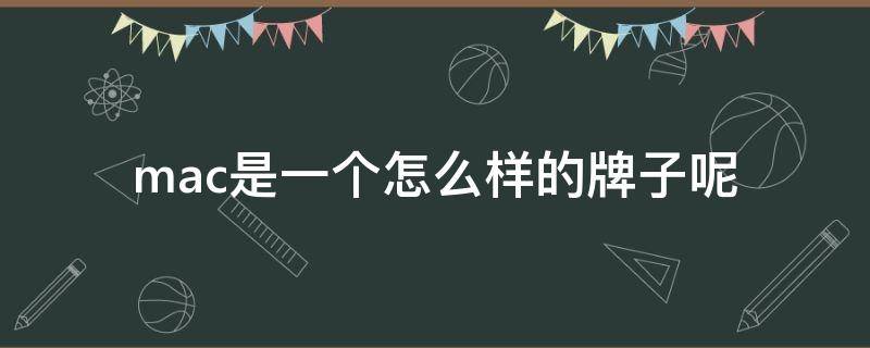 mac是一个怎么样的牌子呢 mac属于哪个牌子