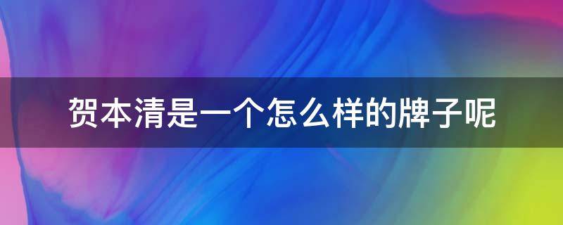 贺本清是一个怎么样的牌子呢（贺本清官网）