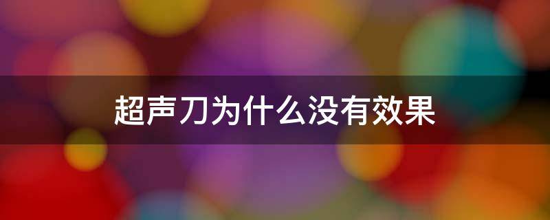 超声刀为什么没有效果 超声刀没效果是什么原因