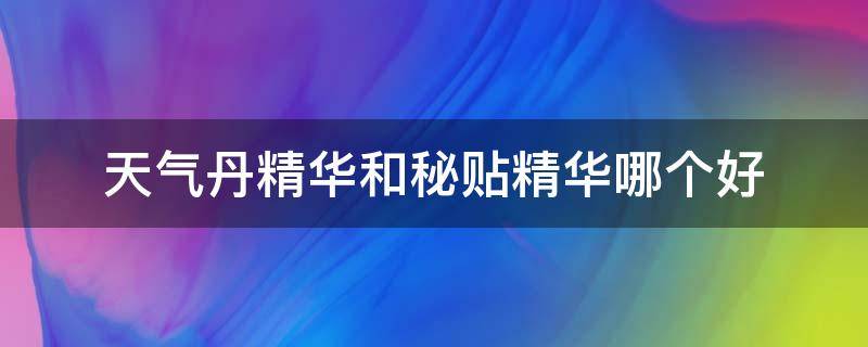 天气丹精华和秘贴精华哪个好（天气丹精华和秘贴精华可以一起用吗）