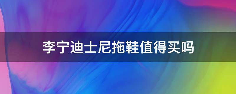 李宁迪士尼拖鞋值得买吗 李宁迪士尼鞋子