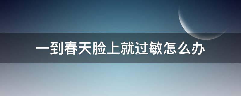一到春天脸上就过敏怎么办 一到春天脸上就过敏是怎么回事