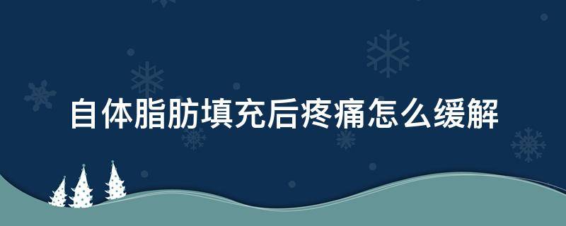 自体脂肪填充后疼痛怎么缓解 自体脂肪填充面部疼痛特别厉害