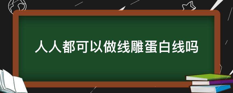 人人都可以做线雕蛋白线吗 在家线雕蛋白线副作用