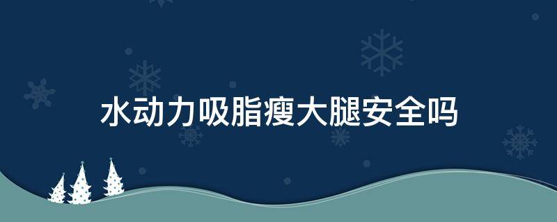 水动力吸脂瘦大腿安全吗 水动力吸脂瘦身