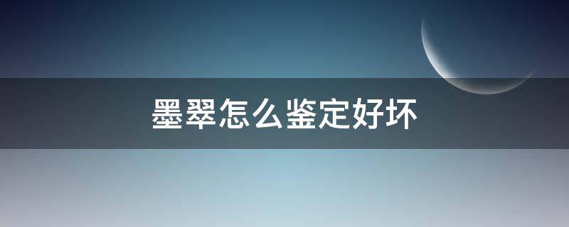 墨翠怎么鉴定好坏（墨翠怎么看好坏）