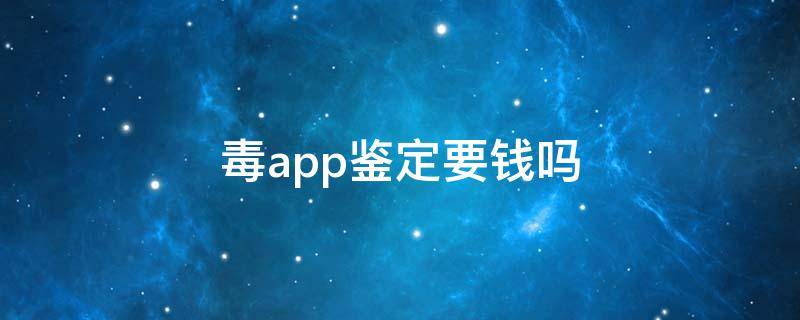 毒app鉴定要钱吗 毒app鉴定具有法律效应吗