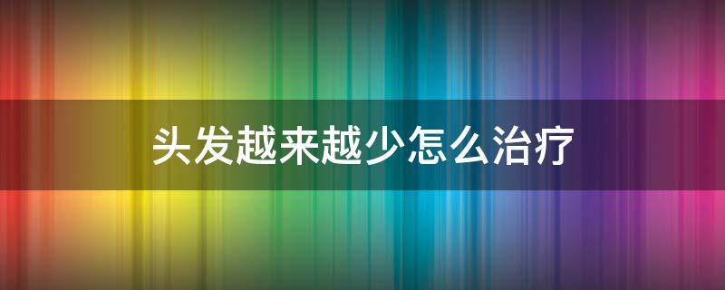 头发越来越少怎么治疗 头发越来越少是什么病