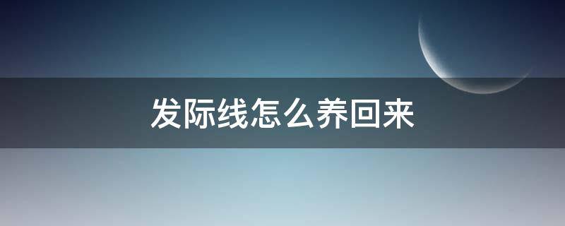 发际线怎么养回来 发际线怎么养回来学生