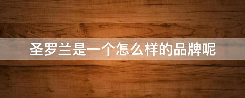 圣罗兰是一个怎么样的品牌呢 圣罗兰是品牌吗