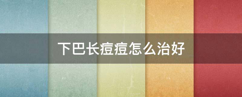 下巴长痘痘怎么治好 下巴长痘痘怎么治好得快