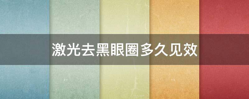 激光去黑眼圈多久见效 激光去黑眼圈多久见效