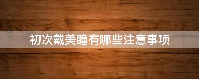 初次戴美瞳有哪些注意事项