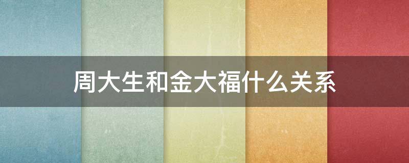周大生和金大福什么关系（周大生和金大福什么关系啊）