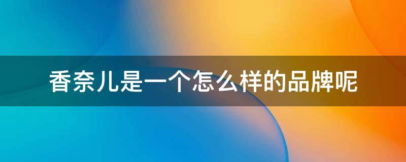 香奈儿是一个怎么样的品牌呢（香奈儿是一个怎么样的品牌呢英语）
