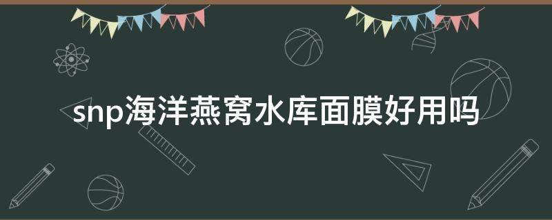 snp海洋燕窝水库面膜好用吗 海洋燕窝水库面膜怎么样