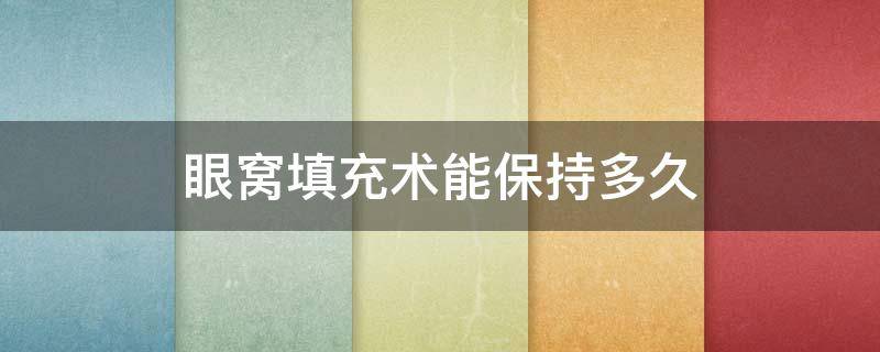 眼窝填充术能保持多久 眼窝填充术能保持多久不再增生