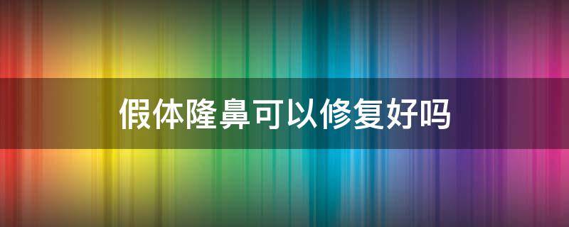 假体隆鼻可以修复好吗（假体隆鼻可以修复好吗多少钱）