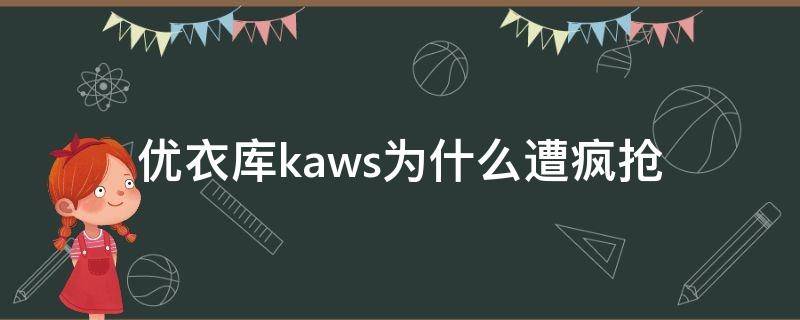优衣库kaws为什么遭疯抢 为什么优衣库kaws联名遭疯抢