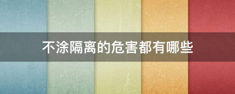 不涂隔离的危害都有哪些（不涂隔离的危害都有哪些呢）